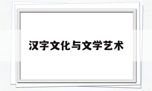 汉字文化与文学艺术(汉字与文化)