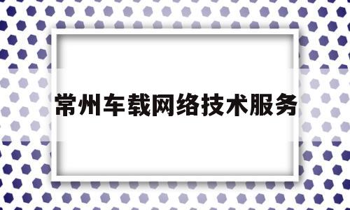 常州车载网络技术服务(常州商用车智能驾驶研发中心项目)