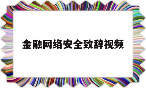 金融网络安全致辞视频(金融网络安全致辞视频讲解)