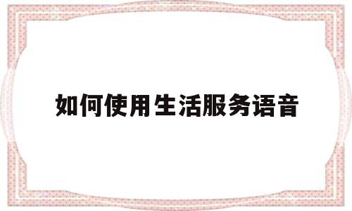 如何使用生活服务语音(生活服务功能)