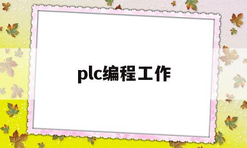 plc编程工作(plc编程主要做什么工作)