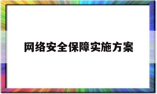 网络安全保障实施方案(网络安全保障制度)