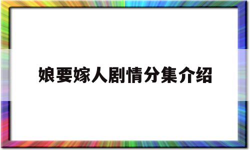 娘要嫁人剧情分集介绍(娘要嫁人剧情分集介绍电视猫)