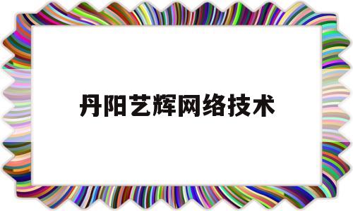 丹阳艺辉网络技术(丹阳翼网上班族招聘)