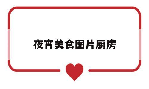 夜宵美食图片厨房(夜宵美食图片厨房真实)