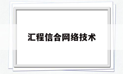 汇程信合网络技术(汇程信合网络技术招聘)