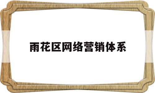 雨花区网络营销体系(营销网络化)