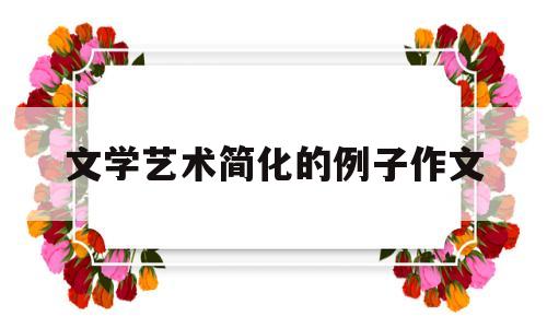 文学艺术简化的例子作文(文学艺术简化的例子作文素材)