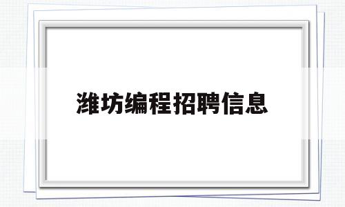 潍坊编程招聘信息(潍坊少儿编程培训班哪家好)