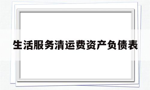 生活服务清运费资产负债表(生活服务垃圾清运费计入什么科目)