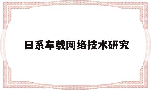 日系车载网络技术研究(车载网络系统技术应用)