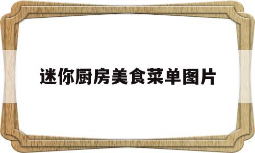 迷你厨房美食菜单图片(迷你厨房做菜怎么做)