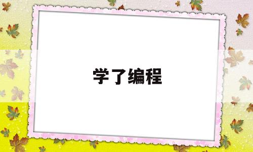 学了编程(学了编程还要学思维吗)