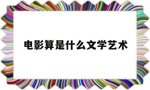电影算是什么文学艺术(电影算是文学艺术形式吗)