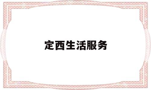 定西生活服务(定西生活服务中心电话)
