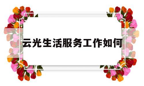 云光生活服务工作如何(云光生活服务工作如何样)