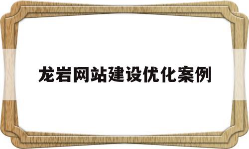 龙岩网站建设优化案例(网站建设及优化)