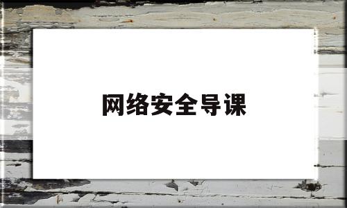 网络安全导课(网络安全授课)