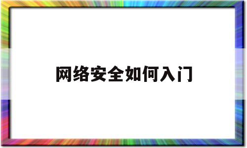 网络安全如何入门(网络安全新手入门)