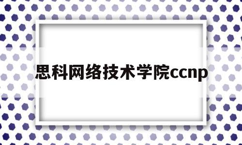 思科网络技术学院ccnp(思科网院注册入口)