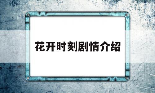 花开时刻剧情介绍(花开时刻演员表)