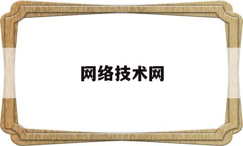 网络技术网(网络技术网站有哪些)