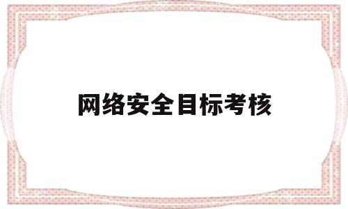 网络安全目标考核(网络安全绩效考核)