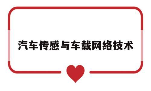 汽车传感与车载网络技术(汽车传感与车载网络技术实验的收获与体会)