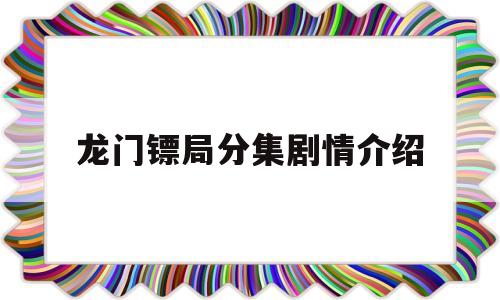 龙门镖局分集剧情介绍(龙门镖局13集演员表)
