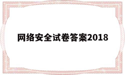 包含网络安全试卷答案2018的词条