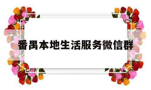 番禺本地生活服务微信群(番禺 服务)