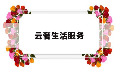 云奢生活服务(深圳云奢网络科技有限公司)