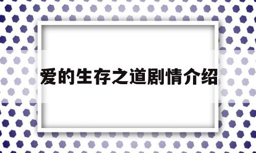 爱的生存之道剧情介绍(爱的生存之道剧情介绍大全)