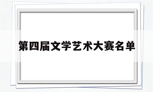 第四届文学艺术大赛名单(第七届文学艺术优秀成果奖)
