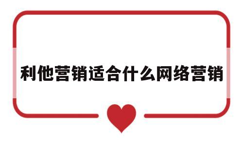 利他营销适合什么网络营销(利他营销适合什么网络营销方式)