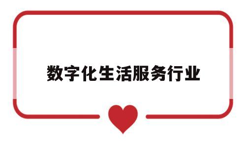 数字化生活服务行业(生活服务业数字化转型)
