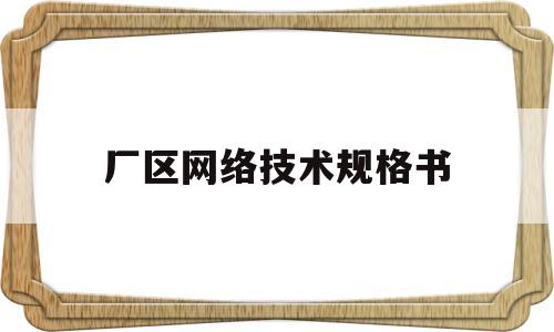 厂区网络技术规格书(厂区网络布线设计方案)