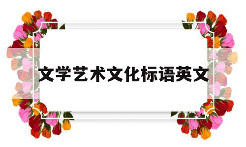 文学艺术文化标语英文(文化翻译成英文)