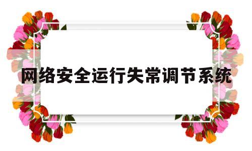 网络安全运行失常调节系统(网络安全异常原因)