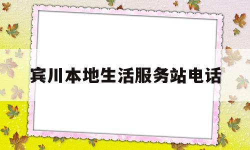 宾川本地生活服务站电话(宾川有哪些公司大全及电话)