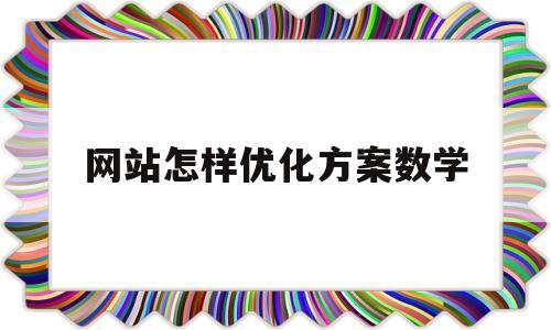 网站怎样优化方案数学(网站优化方案案例)
