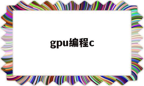 gpu编程c(c gpu编程)