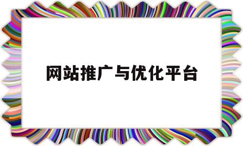 网站推广与优化平台(专业网站优化推广)