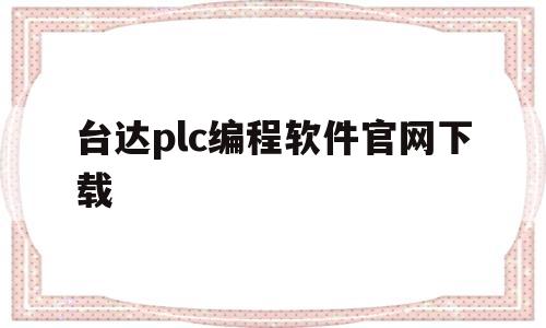 台达plc编程软件官网下载(台达plc编程软件使用教程)