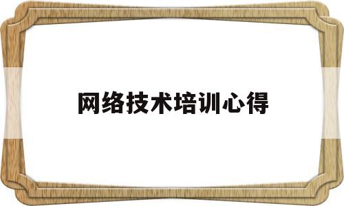 网络技术培训心得(网络技术课程培训)
