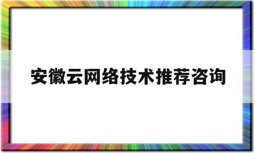 安徽云网络技术推荐咨询(安徽云计算中心)
