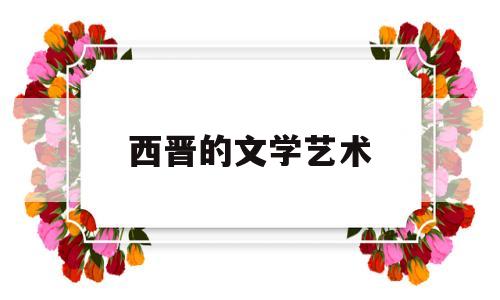 西晋的文学艺术(西晋文学艺术特色)