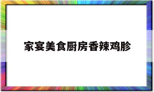 家宴美食厨房香辣鸡胗(香辣鸡的做法 最正宗的做法)