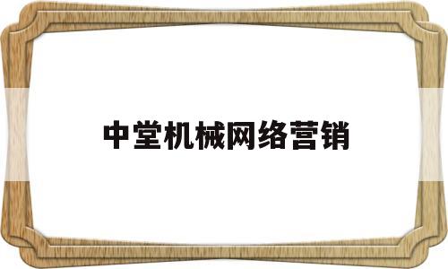 中堂机械网络营销(机械厂网络销售好做吗)