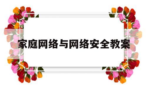 家庭网络与网络安全教案(家庭网络安全教育心得体会)